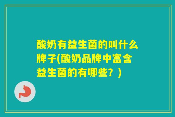 酸奶有益生菌的叫什么牌子(酸奶品牌中富含益生菌的有哪些？)