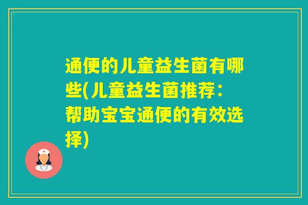 通便的儿童益生菌有哪些(儿童益生菌推荐：帮助宝宝通便的有效选择)