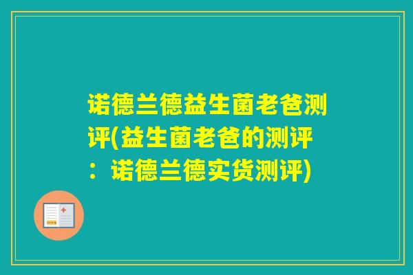诺德兰德益生菌老爸测评(益生菌老爸的测评：诺德兰德实货测评)