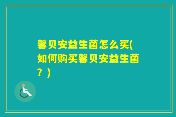 馨贝安益生菌怎么买(如何购买馨贝安益生菌？)