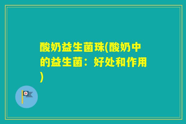 酸奶益生菌珠(酸奶中的益生菌：好处和作用)