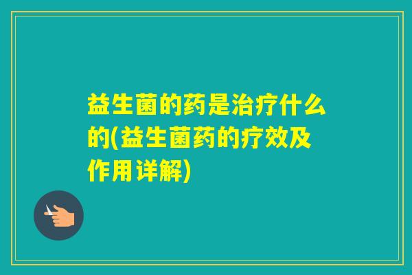 益生菌的药是什么的(益生菌药的疗效及作用详解)