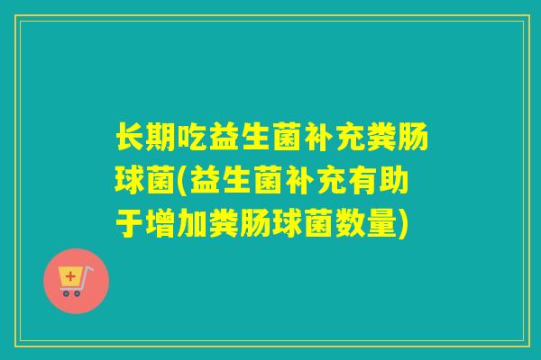长期吃益生菌补充粪肠球菌(益生菌补充有助于增加粪肠球菌数量) 长期吃益生菌补充粪肠球菌(益生菌补充有助于增加粪肠球菌数量)