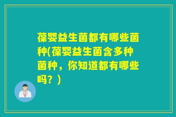 葆婴益生菌都有哪些菌种(葆婴益生菌含多种菌种，你知道都有哪些吗？)