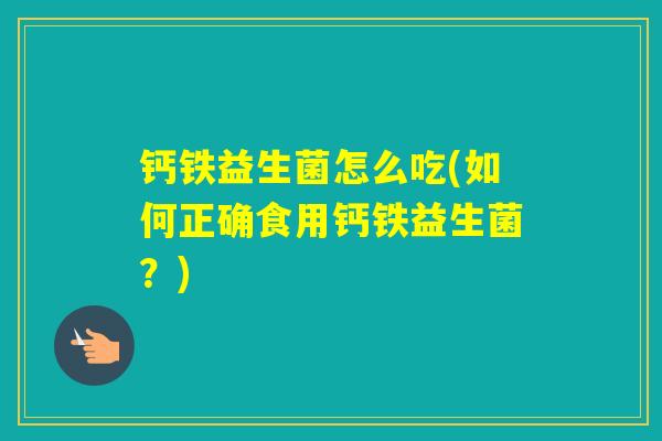钙铁益生菌怎么吃(如何正确食用钙铁益生菌？)