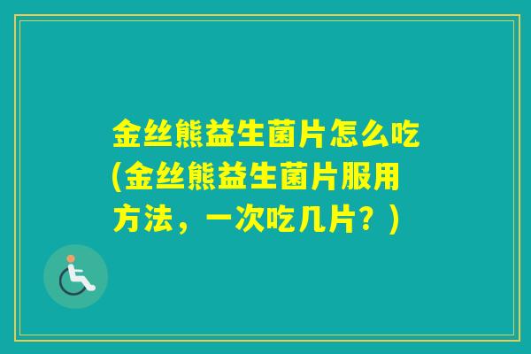 金丝熊益生菌片怎么吃(金丝熊益生菌片服用方法，一次吃几片？)