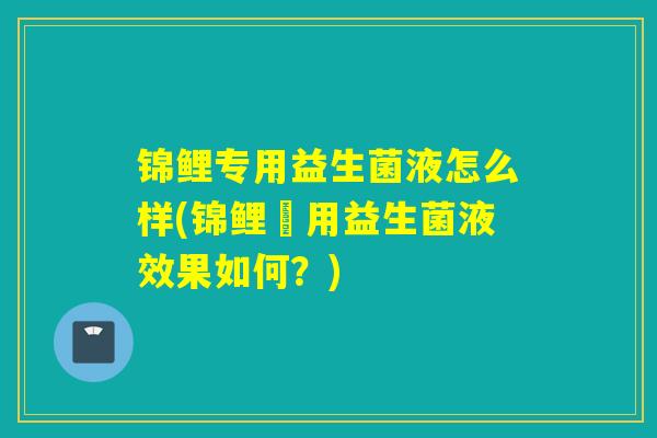 锦鲤专用益生菌液怎么样(锦鲤專用益生菌液效果如何？)