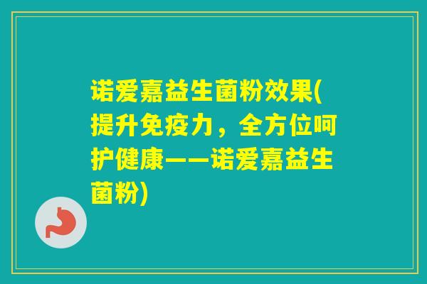 诺爱嘉益生菌粉效果(提升力，全方位呵护健康——诺爱嘉益生菌粉)