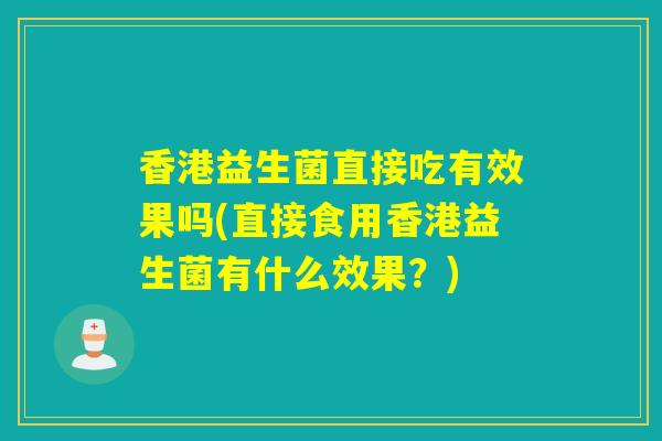 香港益生菌直接吃有效果吗(直接食用香港益生菌有什么效果？)