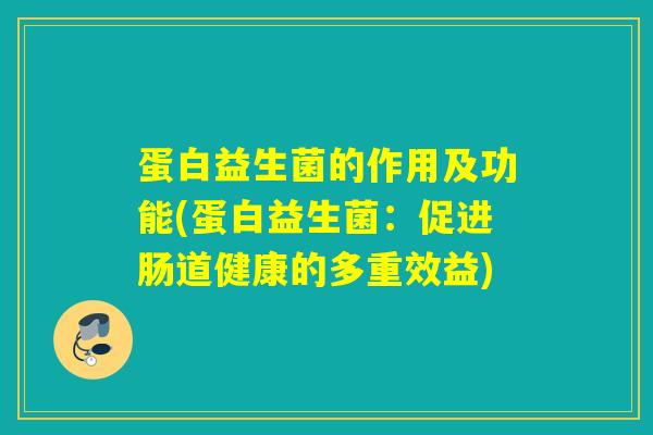 蛋白益生菌的作用及功能(蛋白益生菌：促进肠道健康的多重效益)