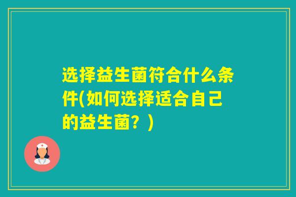 选择益生菌符合什么条件(如何选择适合自己的益生菌？)