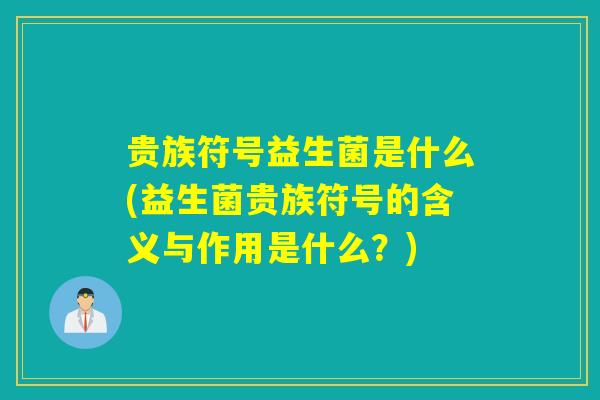 贵族符号益生菌是什么(益生菌贵族符号的含义与作用是什么？)