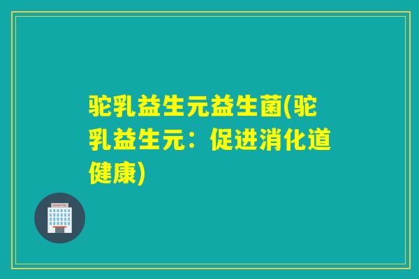 驼乳益生元益生菌(驼乳益生元：促进消化道健康)