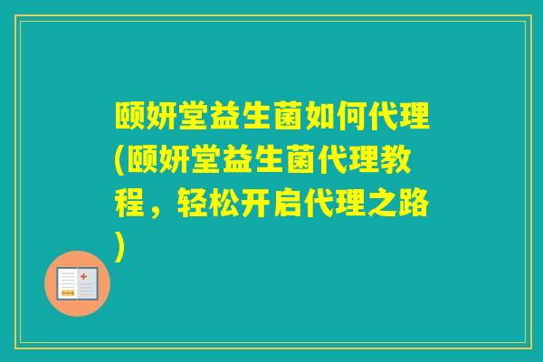 颐妍堂益生菌如何代理(颐妍堂益生菌代理教程，轻松开启代理之路)