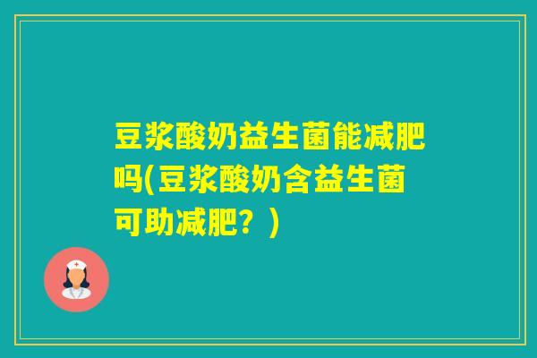 豆浆酸奶益生菌能吗(豆浆酸奶含益生菌可助？)
