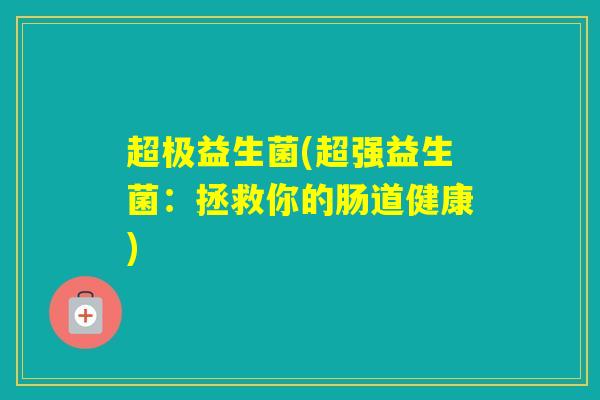 超极益生菌(超强益生菌：拯救你的肠道健康)