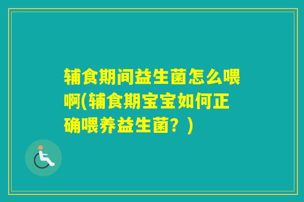 辅食期间益生菌怎么喂啊(辅食期宝宝如何正确喂养益生菌？)