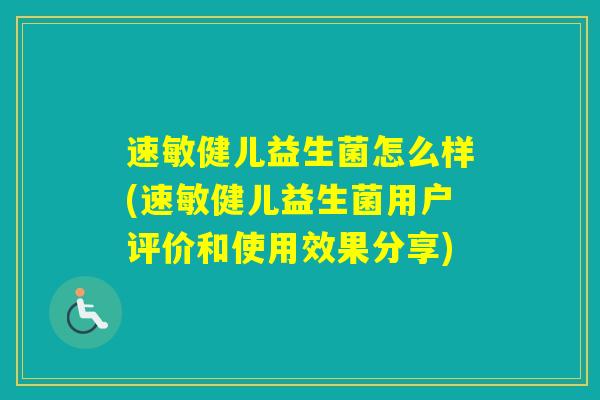 速敏健儿益生菌怎么样(速敏健儿益生菌用户评价和使用效果分享)