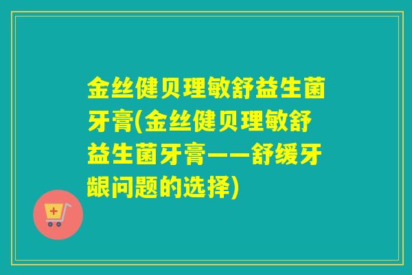 金丝健贝理敏舒益生菌牙膏(金丝健贝理敏舒益生菌牙膏——舒缓牙龈问题的选择)