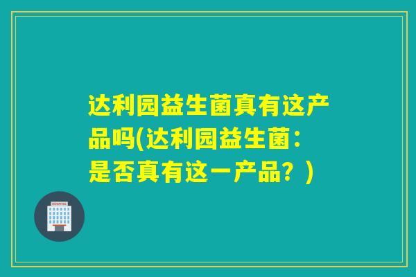 达利园益生菌真有这产品吗(达利园益生菌：是否真有这一产品？)