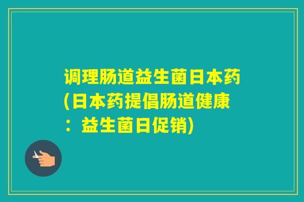调理肠道益生菌日本药(日本药提倡肠道健康：益生菌日促销)