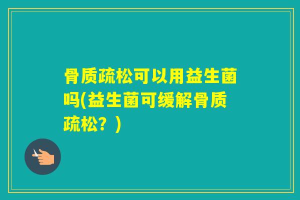 可以用益生菌吗(益生菌可缓解？)