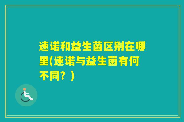 速诺和益生菌区别在哪里(速诺与益生菌有何不同？)