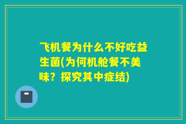 飞机餐为什么不好吃益生菌(为何机舱餐不美味？探究其中症结)