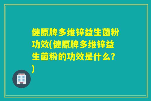 健原牌多维锌益生菌粉功效(健原牌多维锌益生菌粉的功效是什么？)