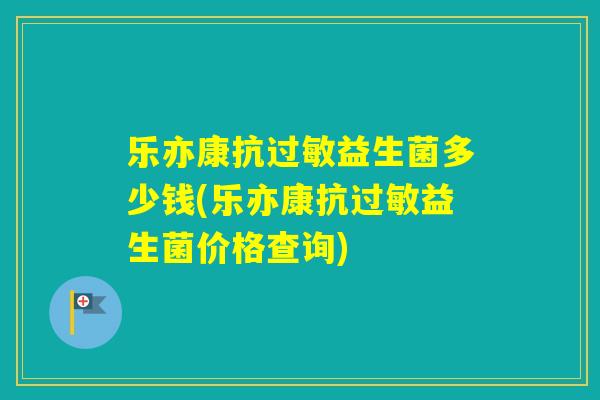 乐亦康抗益生菌多少钱(乐亦康抗益生菌价格查询) 乐亦康抗益生菌多少钱(乐亦康抗益生菌价格查询)