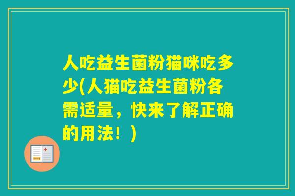 人吃益生菌粉猫咪吃多少(人猫吃益生菌粉各需适量，快来了解正确的用法！)