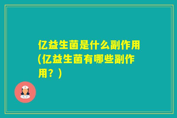 亿益生菌是什么副作用(亿益生菌有哪些副作用?) 亿益生菌是什么副作用(亿益生菌有哪些副作用?)