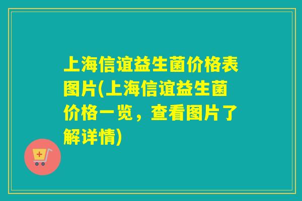 上海信谊益生菌价格表图片(上海信谊益生菌价格一览，查看图片了解详情)