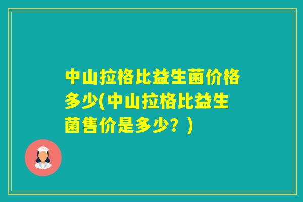 中山拉格比益生菌价格多少(中山拉格比益生菌售价是多少？)