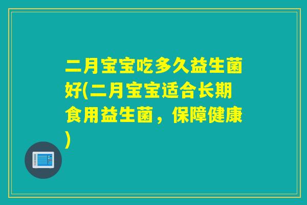 二月宝宝吃多久益生菌好(二月宝宝适合长期食用益生菌，保障健康)
