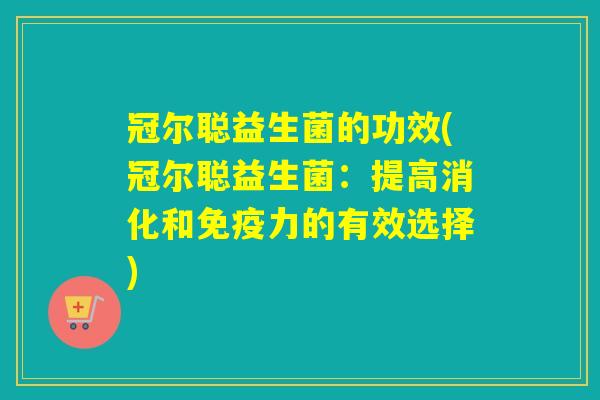冠尔聪益生菌的功效(冠尔聪益生菌：提高消化和力的有效选择)