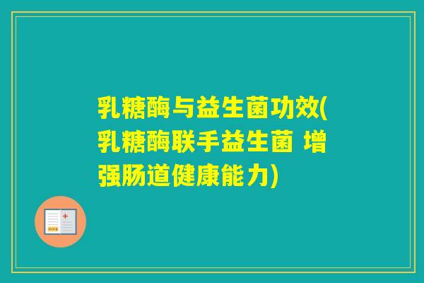乳糖酶与益生菌功效(乳糖酶联手益生菌 增强肠道健康能力)