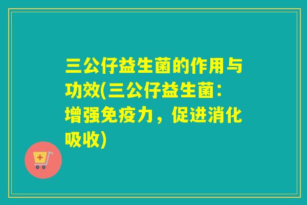 三公仔益生菌的作用与功效(三公仔益生菌：增强力，促进消化吸收)