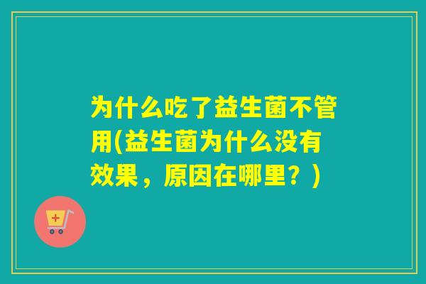 为什么吃了益生菌不管用(益生菌为什么没有效果，原因在哪里？)