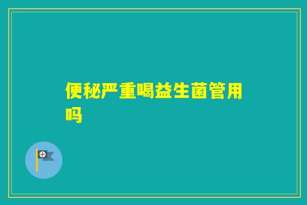 严重喝益生菌管用吗