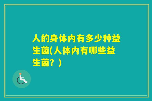 人的身体内有多少种益生菌(人体内有哪些益生菌？)