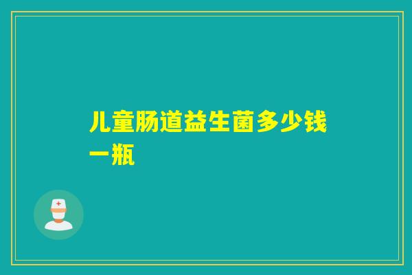 儿童肠道益生菌多少钱一瓶