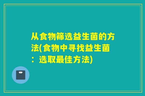 从食物筛选益生菌的方法(食物中寻找益生菌：选取佳方法)