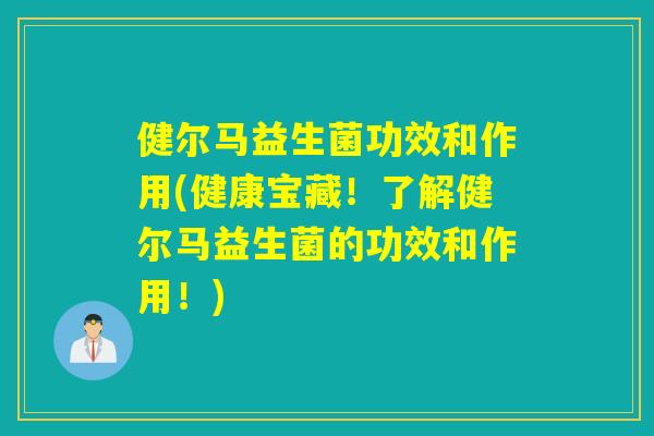 健尔马益生菌功效和作用(健康宝藏!了解健尔马益生菌的功效和作用!) 健尔马益生菌功效和作用(健康宝藏!了解健尔马益生菌的功效和作用!)