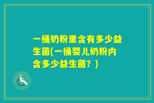 一桶奶粉里含有多少益生菌(一桶婴儿奶粉内含多少益生菌？)