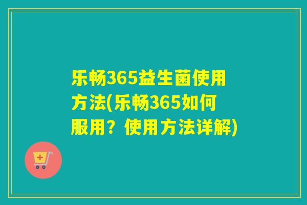 乐畅365益生菌使用方法(乐畅365如何服用？使用方法详解)