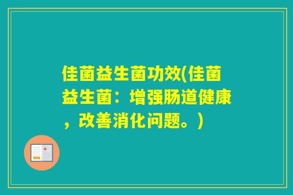 佳菌益生菌功效(佳菌益生菌：增强肠道健康，改善消化问题。)