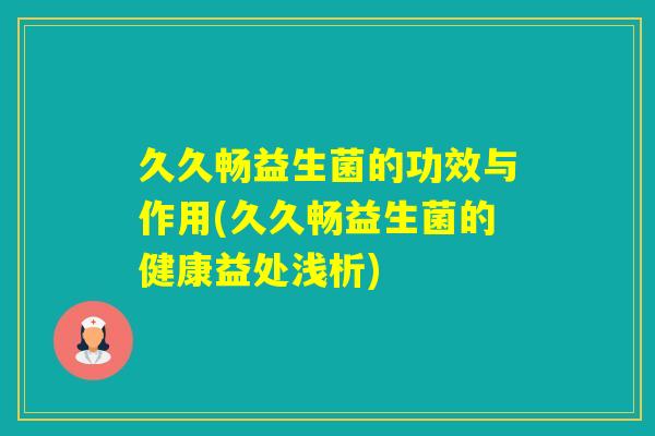 久久畅益生菌的功效与作用(久久畅益生菌的健康益处浅析)