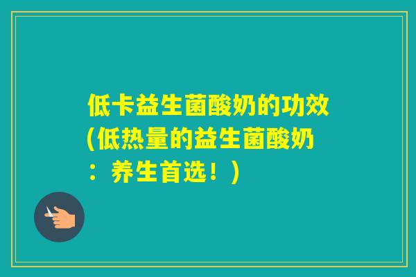 低卡益生菌酸奶的功效(低热量的益生菌酸奶：养生首选！)