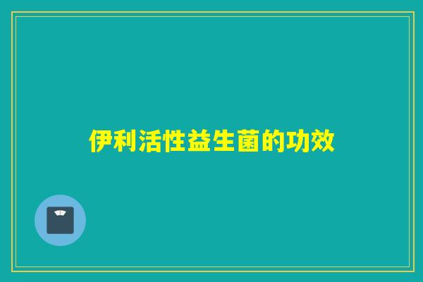 伊利活性益生菌的功效